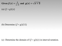 Given f(x) = and g(x) = Vx+5
%3D
(a) (f • g)(x)
(b) Determine (f • g)(11)
(c) Determine the domain of (f • g)(x) in interval notation.
