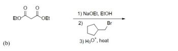 (b)
EtO
0
OEt
1) NaOEt, EtOH
2)
3) H3O*, heat
Br