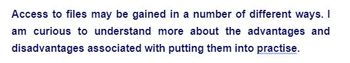 Access to files may be gained in a number of different ways. I
am curious to understand more about the advantages and
disadvantages associated with putting them into practise.