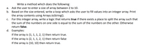 Write a method which does the following:
Ask the user to enter a size of array between 2 to 10.
b. Based on the size entered, write a loop which asks the user to fill values into an integer array. Print
the array contents using Arrays.toString().
For this integer array, write a logic that returns true if there exists a place to split the array such that
а.
С.
the sum of the numbers on one side is equal to the sum of the numbers on the other. Otherwise
return false.
d. Examples:
If the array is {1, 1, 1, 2, 1} then return true.
If the array is {2, 1, 1, 2, 1} then return false
If the array is {10, 10} then return true.
