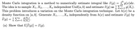 Monte Carlo integration is a method to numerically estimate integral like I(g) = S% g(x)dx.
The idea is to sample X1, X2, ..., Xn independent Unif(a, b) and estimate I(g) as E19(X;).
This problem introduces a variation on the Monte Carlo integration technique. Let h(x) be a
density function on [a, b]. Generate X1,..., Xn independently from h(x) and estimate I(g) by
n
i=1
(a) Show that E[Î (9)] = I(g).
