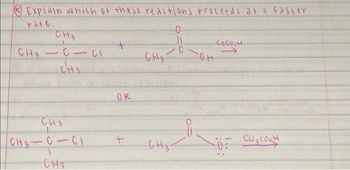 5 Explain which of these reactions proceeds at a faster
rate.
CH3
CH₂
C1C1
-
CH3
CH3
L
CH3-C-CI
CH3
+
OR
+
GHz
-
GHz-
0
11
C
он
C&CO₂H
Đi
CH3COLH