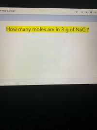 1: What is a mole?
How many moles are in 3 g of NaCl?
