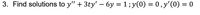 3. Find solutions to y" + 3ty' – 6y = 1 ; y(0) = 0, y'(0) = 0
