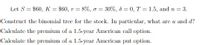 Let S = $60, K = $60, r = 8%, o = 30%, 8 = 0, T = 1.5, and n = 3.
Construct the binomial tree for the stock. In particular, what are u and d?
Calculate the premium of a 1.5-ycar American call option.
Calculate the premium of a 1.5-ycar American put option.
