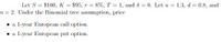 Let S = $100, K = $95, r = 8%, T = 1, and 8 = (0. Let u = 1.3, d = 0.8, and
n = 2. Under the Binomial trce assumption, price
%3D
• a l-ycar Europcan call option.
• a l-ycar European put option.
