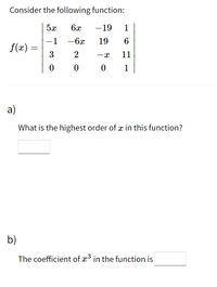 Consider the following function:
5x
6x
-19
1
-1 -6x
19
f(x) =
3
11
1
a)
What is the highest order of æ in this function?
b)
The coefficient of x3 in the function is
