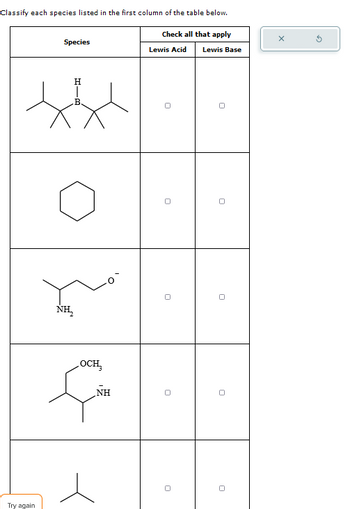 Lewis Base
Classify each species listed in the first column of the table below.
Check all that apply
Species
Н
В
HIB
Lewis Acid
NH₂
OCH₂
NH
Try again
n
n
U
U
0