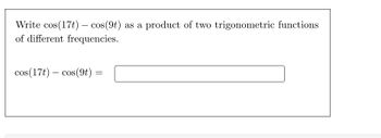 Write cos (17t) - cos(9t) as a product of two trigonometric functions
of different frequencies.
=
cos(17t) cos(9t) =