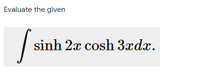 Evaluate the given
|
sinh 2x cosh 3xdx.
