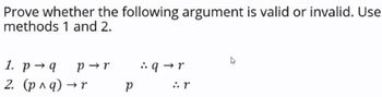 Prove whether the following argument is valid or invalid. Use
methods 1 and 2.
1. p q P→r
2. (р^q) → r
→r
р
q→r
:. r