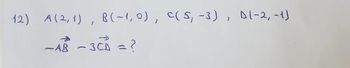 12) A(2, 1), B(~1,0), C(5; −3), D[-2, -1)
-AR -3CD = ?