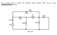 For a circuit shown in Figure Q2, determine current through 4002 (I400n) by using
SUPERPOSITION theorem.
4000
ЗА
2500
1000
1500
3000
2000
30V
Figure Q2
