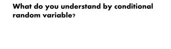 What do you understand by conditional
random variable?