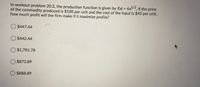 In workout problem 20.2, the production function is given by fx) = 4x/2, If the price
of the commodity produced is $100 per unit and the cost of the input is $45 per unit,
how much profit will the firm make if it maximize profits?
%3D
O $447.44
$442.44
$1,781.78
$873.89
$888.89
