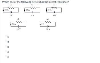 Which one of the following circuits has the largest resistance?
(a)
(b)
10 A
oo
oo
b
e
가
2V
75 A
(d)
w
+
15 V
40 A
+
8V
5 A
10 A
(e)
M
20 V
+
10 V