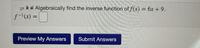 Algebraically find the inverse function of f(x)= 6x + 9.
f- (x) =
Preview My Answers
Submit Answers
