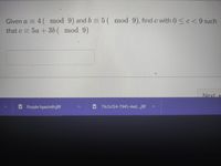 Given a = 4( mod 9) and b = 5( mod 9), find c with 0<c<9 such
that c = 5a +3b( mod 9)
Next
Purple hyacinthjfif
O 79c5cf24-7945-4ed...jfif
