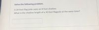 Solve the following problem.
A 20-foot flag pole casts an 8-foot shadow.
What is the shadow length of a 30 foot flagpole at the same time?

