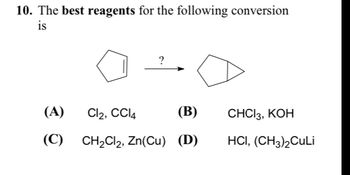 10. The best reagents for the following conversion
is
?
30
(A)
Cl2, CCl4
(C) CH2Cl2, Zn(Cu) (D)
(B)
CHCI 3, KOH
HCI, (CH3)2CuLi