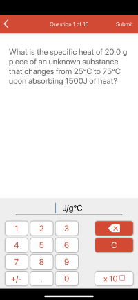 What is the specific heat of 20.0 g
piece of an unknown substance
that changes from 25°C to 75°C
upon absorbing 1500J of heat?
