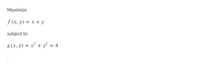 Maximize
f (x, y) = x + y
subject to
g (x, y) = x² + y² = 4

