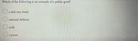 Which of the following is an example of a public good?
a delivery truck
O national defence
milk
a pizza
