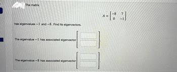 CUCHAR
The matrix
has eigenvalues -1 and -8. Find its eigenvectors.
The eigenvalue -1 has associated eigenvector
The eigenvalue -8 has associated eigenvector
-8
7
A
1 = [ - 18
[2]