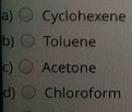 a) Cyclohexene
b) O Toluene
c) O Acetone
d) O Chloroform
