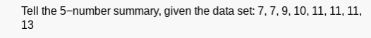 Tell the 5-number summary, given the data set: 7,7,9, 10, 11, 11, 11,
13
