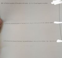 91 a) Find an equation of the sphere with center (1,-3,-5) and tangent to xz-plane.
b) Find the intersection point of the line Lix-1,y-3+t, z 4+2t with xz -plane.
) Evaluate the distance between the parallel planes -2x +y+z = 0,6x - 3y - 3z +6 = 0
