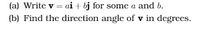(a) Write v = ai + bj for some a and b.
(b) Find the direction angle of v in degrees.
