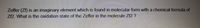 Zeffer (Zf) is an imaginary element which is found in molecular form with a chemical formula of
Zf2. What is the oxidation state of the Zeffer in the molecule Zf2 ?
