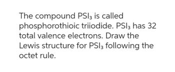 The compound PSI3 is called
triiodide. PSI3 has 32
phosphorothioic
total valence electrons. Draw the
Lewis structure for PSI3 following the
octet rule.