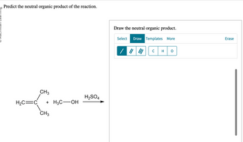 Predict the neutral organic product of the reaction.
CH3
H₂C=C +H3C-OH
CH3
H₂SO4
Draw the neutral organic product.
Select Draw Templates More
/
C
Erase