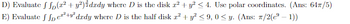 D) Evaluate f (x² + y²) dady where D is the disk z² + y² ≤ 4. Use polar coordinates. (Ans: 64/5)
E) Evaluate f fpe²²+² dady where D is the half disk z² + y² ≤9, 0≤y. (Ans: π/2(eº − 1))