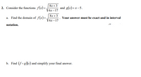 8x +3
2. Consider the functions f(x)=.
and g(x)=x-5.
бх - 17
8x + 3
a. Find the domain of f(x)=.
Your answer must be exact and in interval
бх — 17
notation.
b. Find (fogXx) and simplify your final answer.
