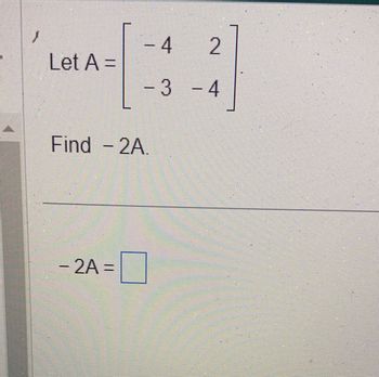 1
Let A =
pee
Find - 2A.
- 2A =
4
2
3 - 4