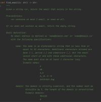 def find email(s: str) -> str:
Given a string <s>, return the email that exists in the string.
Preconditions:
<s> contains at most 1 email, or none at all.
If <s> does not contain an email, return the empty string.
Email definition:
An email address is defined as 'name@domain.com' or 'name@domain.ca'
with the following specifications:
name: the name is an alphanumeric string that is less than or
equal to 12 characters. Additional characters allowed are
dash (-), period (.) and underscore (_). But the email
cannot start or end with these additional characters.
The name must also be at least 1 character long.
Example names:
ab
a_b
A__B..C--D
1nt3r3st.1ng
domain: the domain is strictly numerical, and the number must be
divisible by 5. the length of the domain is unrestricted.
Example domains:
984125
