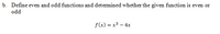 b. Define even and odd functions and detemined whether the given function is even or
odd
f(x) = x3 – 4x
