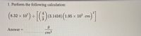 1. Perform the following calculation:
4
8.32 x 107
) = (3.1416) (1.95
× 10 cm
Answer =
cm³
