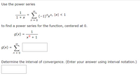 Use the power series
1
1 + x
2(-1)"x^, \x| < 1
n = 0
to find a power series for the function, centered at 0.
1
g(x)
x9 + 1
g(x) =
Σ
n = 0
Determine the interval of convergence. (Enter your answer using interval notation.)
