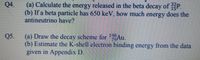 (a) Calculate the energy released in the beta decay of P.
Q4.
(b) If a beta particle has 650 keV, how much energy does the
antineutrino have?
(a) Draw the decay scheme for Au.
(b) Estimate the K-shell electron binding energy from the data
given in Appendix D.
Q5.
795
