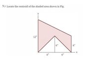 5.) Locate the centroid of the shaded area shown in Fig.
12"
6"
6"
6"
6"
