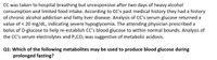 CC was taken to hospital breathing but unresponsive after two days of heavy alcohol
consumption and limited food intake. According to CC's past medical history they had a history
of chronic alcohol addiction and fatty liver disease. Analysis of CC's serum glucose returned a
value of < 20 mg/dL, indicating severe hypoglycemia. The attending physician prescribed a
bolus of D-glucose to help re-establish CC's blood glucose to within normal bounds. Analysis of
the CC's serum electrolytes and PaCO2 was suggestive of metabolic acidosis.
Q1: Which of the following metabolites may be used to produce blood glucose during
prolonged fasting?
