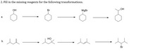 2. Fill in the missing reagents for the following transformations.
он
Br
MgBr
а.
Но
b.
Br
