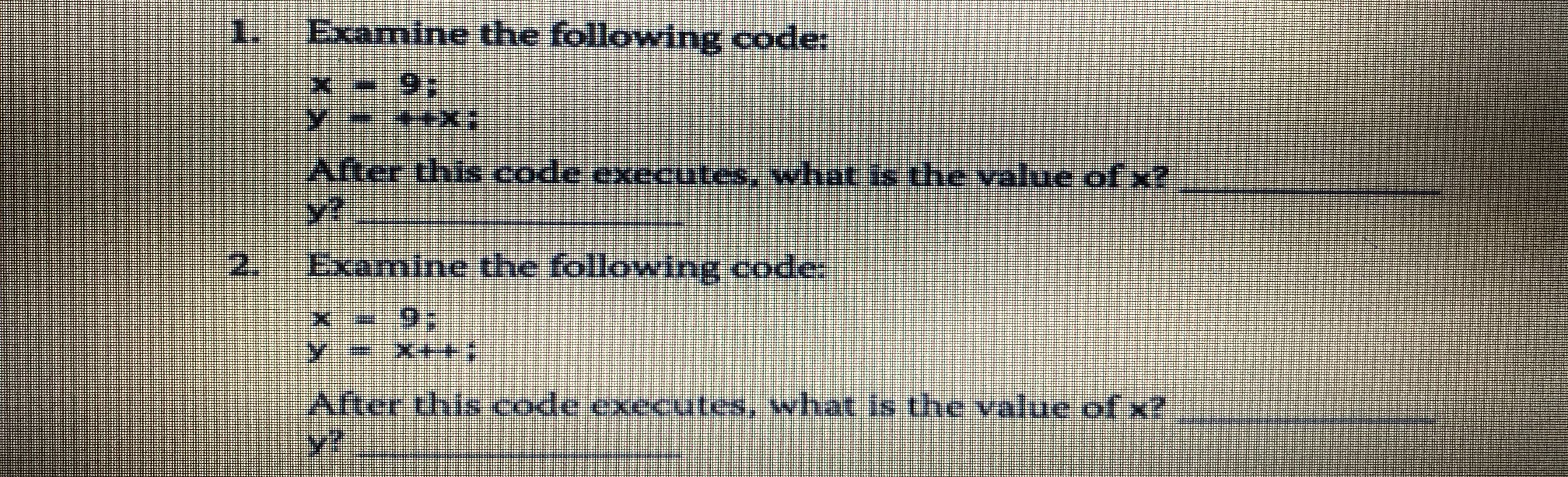 1.
Examine the following code:
After this code executes, what is the value of x?
y?
2.
Examine the following code:
After this code executes, what is the value ofx?
