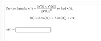 ||r(t) × r"(t)||
||r()*
Use the formula k(t)
to find k(t).
r(t) = 8 cos(6t)i+8 sin(6t)j+ 7tk
K(t) :
