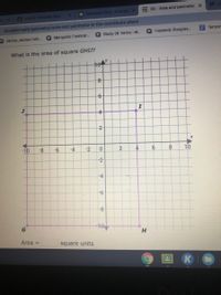 I IXL-Area and perimeter X
E Geometry Quiz Area anX
tx Area & Parimeler Quiz
aixl.com/math/geometry/area-and-perimeter-in-the-coordinate-plane
Q Marigolds Flashcar.
Q Study 38 Terms | M..
Q Frederick Douglas..
Terryor
A Janice James-Forb..
What is the area of square GHIJ?
10
-4-
-10
-8
-6
-4
-2
2
4
8
10
-4
-
-8-
G
H
Area =
square units
6.
2.
