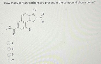 How many tertiary carbons are present in the compound shown below?
CI
O
O
4
3
5
2
Br
O
H